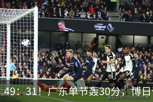 49：31！广东单节轰30分，博日奇11+3+4，焦泊乔6+2，徐杰4助攻！